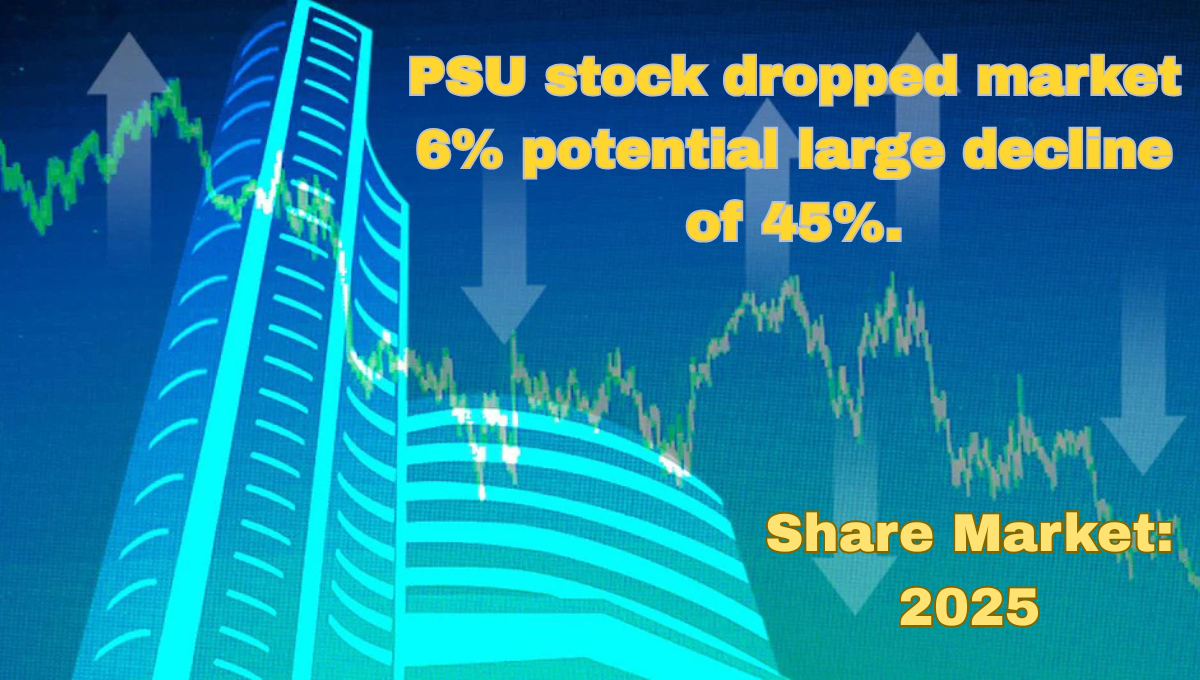 PSU stock dropped market 6% potential large decline of 45%. full detail in 2025